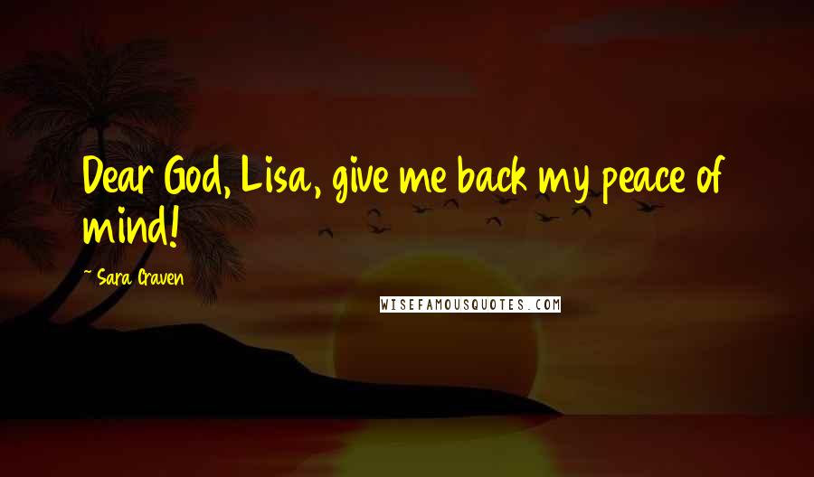 Sara Craven Quotes: Dear God, Lisa, give me back my peace of mind!