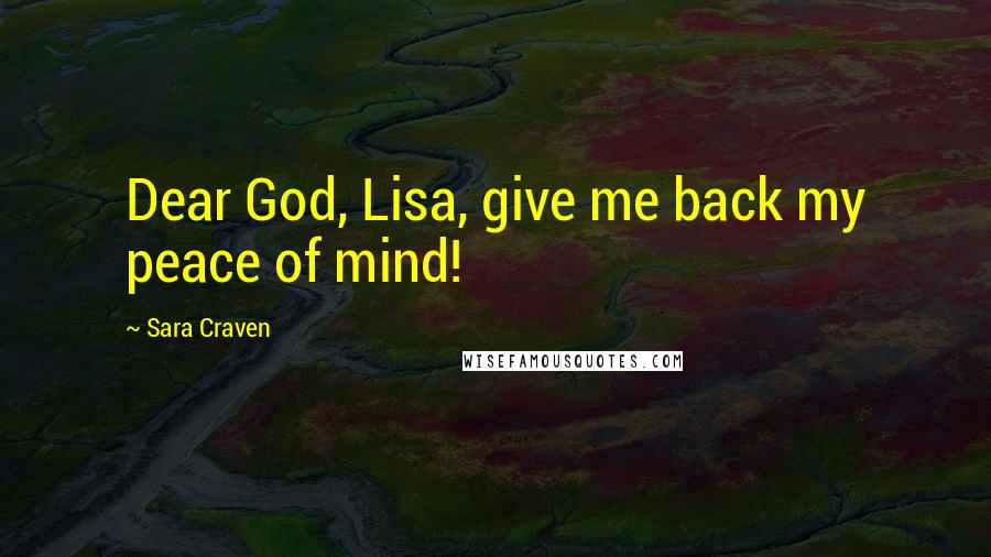 Sara Craven Quotes: Dear God, Lisa, give me back my peace of mind!