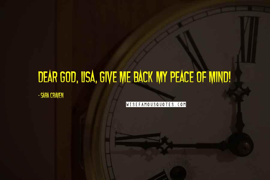 Sara Craven Quotes: Dear God, Lisa, give me back my peace of mind!