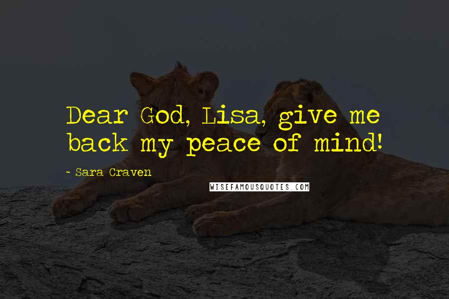 Sara Craven Quotes: Dear God, Lisa, give me back my peace of mind!