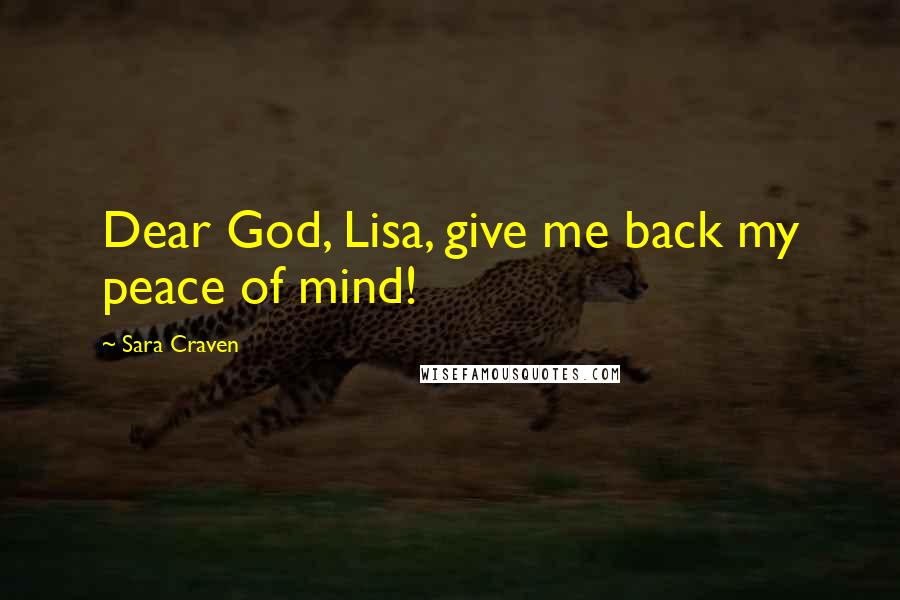 Sara Craven Quotes: Dear God, Lisa, give me back my peace of mind!