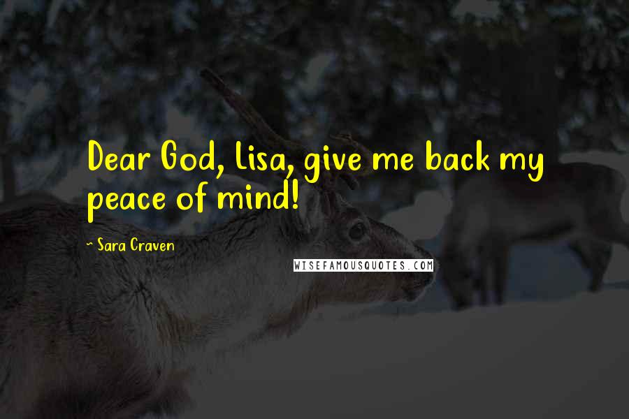 Sara Craven Quotes: Dear God, Lisa, give me back my peace of mind!