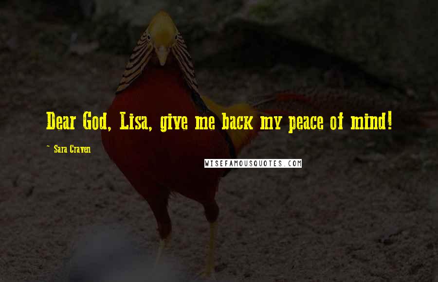 Sara Craven Quotes: Dear God, Lisa, give me back my peace of mind!