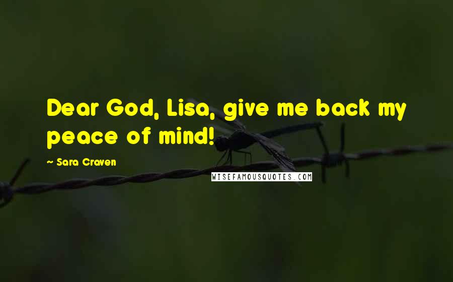 Sara Craven Quotes: Dear God, Lisa, give me back my peace of mind!