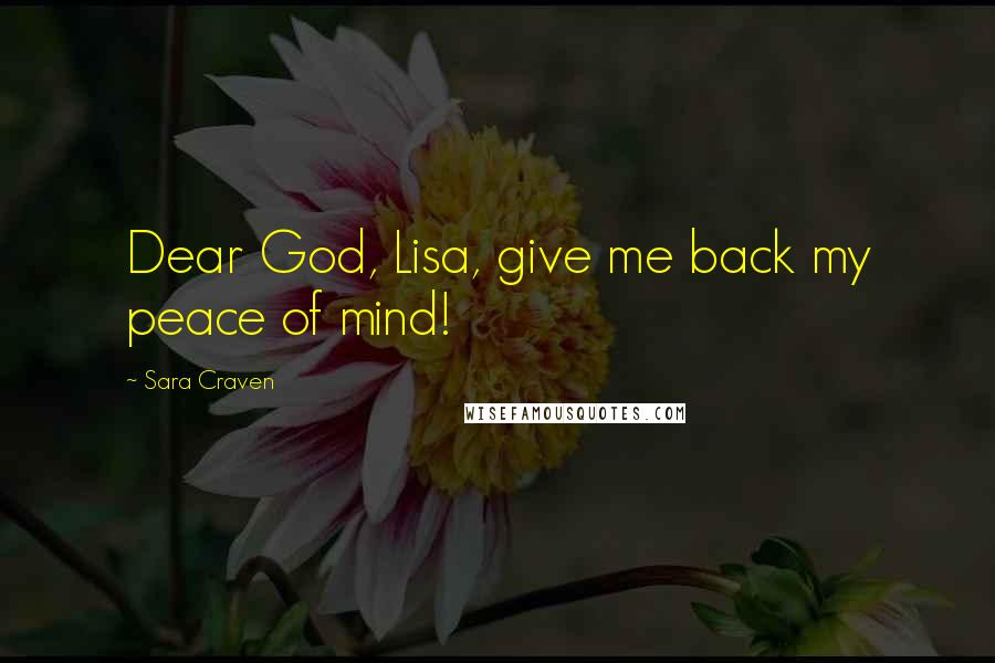 Sara Craven Quotes: Dear God, Lisa, give me back my peace of mind!