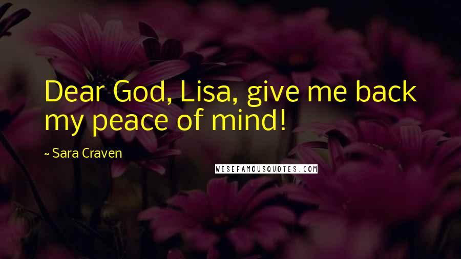 Sara Craven Quotes: Dear God, Lisa, give me back my peace of mind!