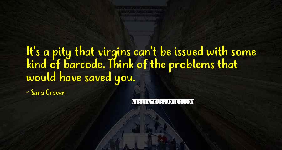 Sara Craven Quotes: It's a pity that virgins can't be issued with some kind of barcode. Think of the problems that would have saved you.