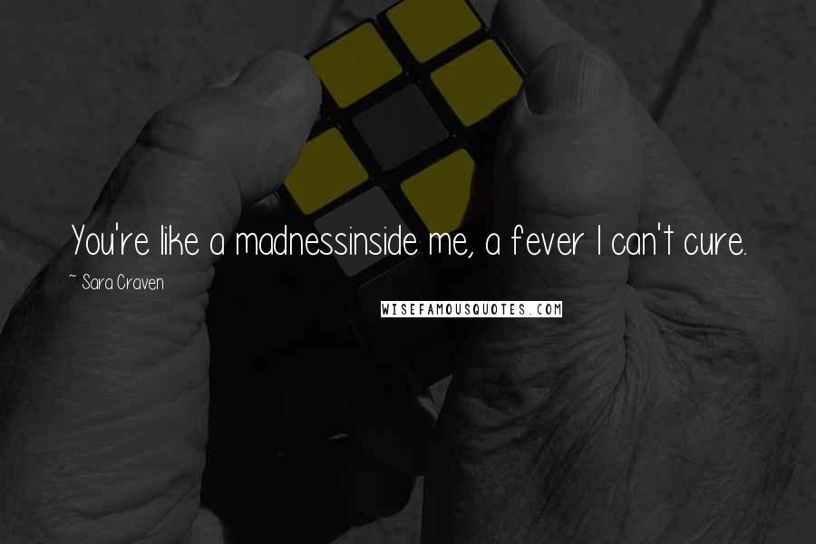 Sara Craven Quotes: You're like a madnessinside me, a fever I can't cure.