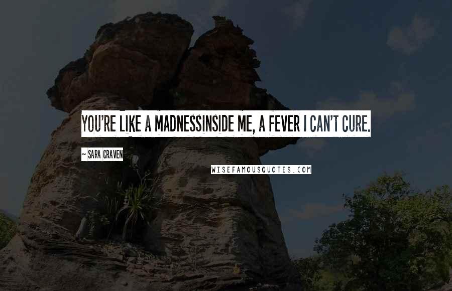 Sara Craven Quotes: You're like a madnessinside me, a fever I can't cure.