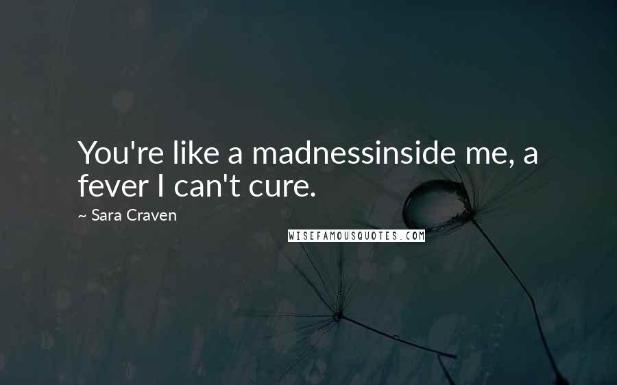 Sara Craven Quotes: You're like a madnessinside me, a fever I can't cure.