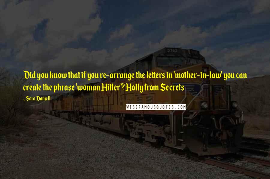 Sara Daniell Quotes: Did you know that if you re-arrange the letters in 'mother-in-law' you can create the phrase 'woman Hitler'?Holly from Secrets