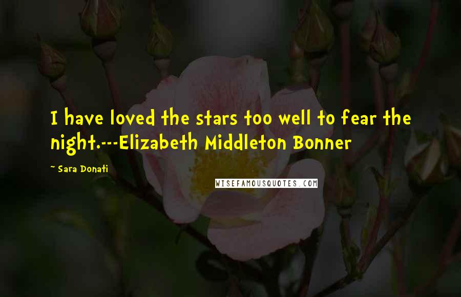 Sara Donati Quotes: I have loved the stars too well to fear the night.---Elizabeth Middleton Bonner