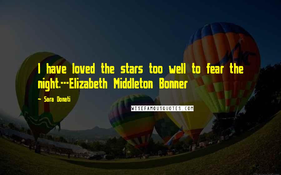 Sara Donati Quotes: I have loved the stars too well to fear the night.---Elizabeth Middleton Bonner