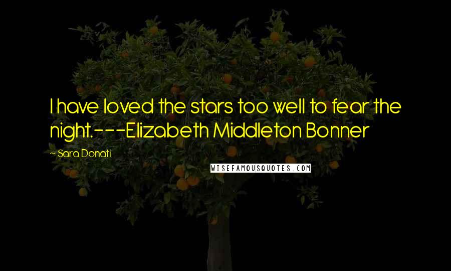 Sara Donati Quotes: I have loved the stars too well to fear the night.---Elizabeth Middleton Bonner