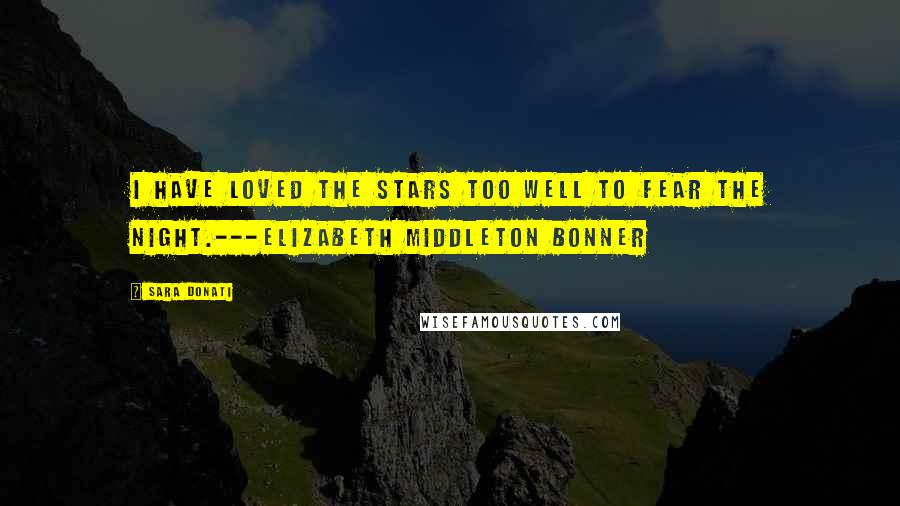 Sara Donati Quotes: I have loved the stars too well to fear the night.---Elizabeth Middleton Bonner