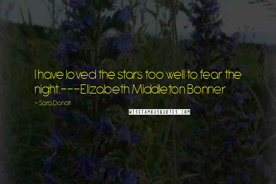 Sara Donati Quotes: I have loved the stars too well to fear the night.---Elizabeth Middleton Bonner