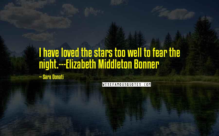 Sara Donati Quotes: I have loved the stars too well to fear the night.---Elizabeth Middleton Bonner