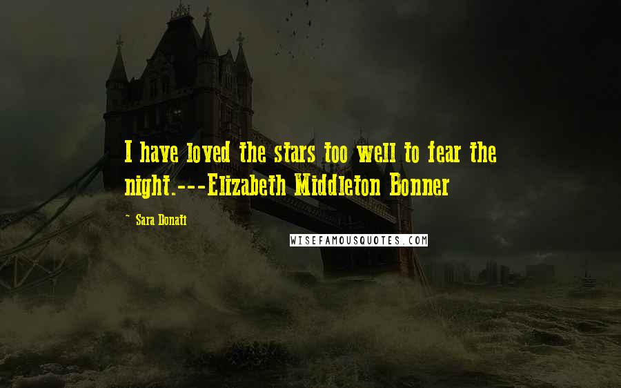 Sara Donati Quotes: I have loved the stars too well to fear the night.---Elizabeth Middleton Bonner