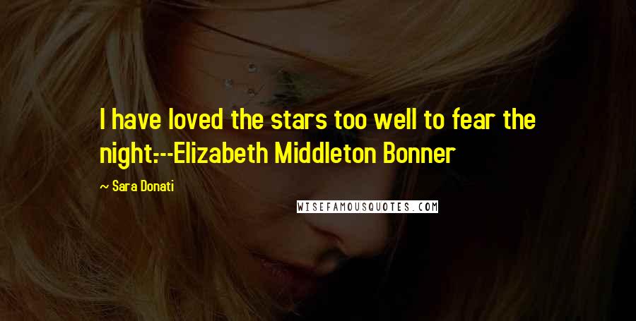 Sara Donati Quotes: I have loved the stars too well to fear the night.---Elizabeth Middleton Bonner