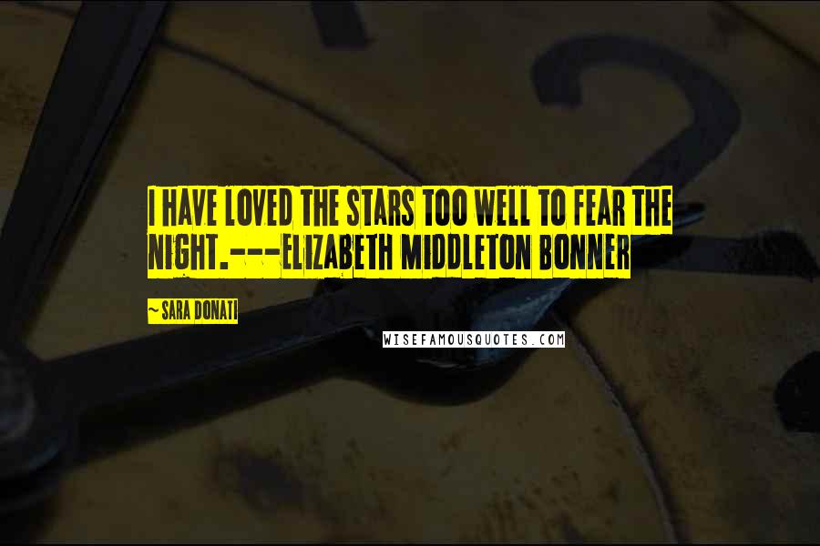 Sara Donati Quotes: I have loved the stars too well to fear the night.---Elizabeth Middleton Bonner