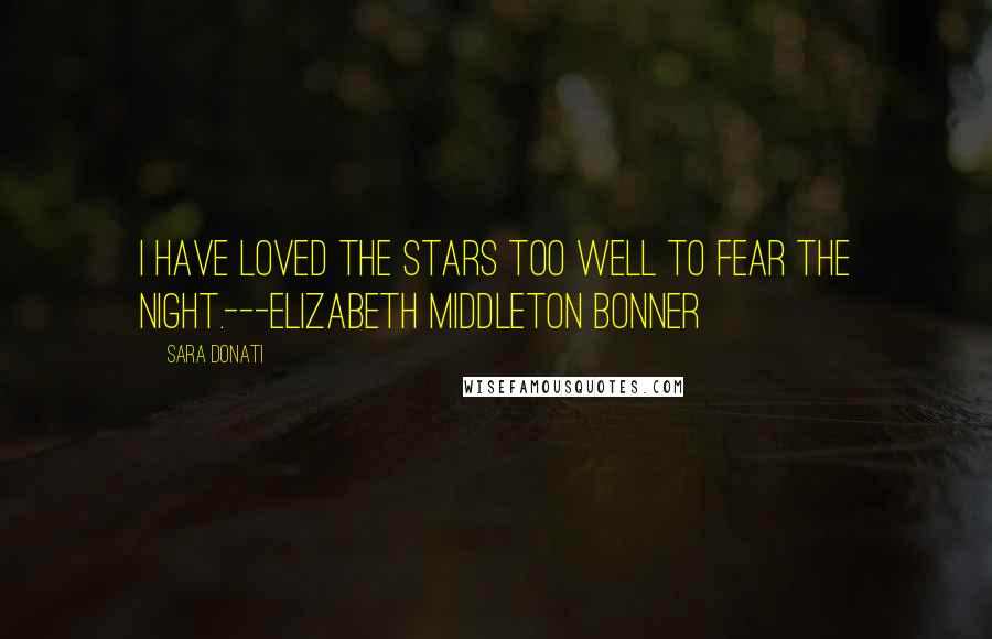 Sara Donati Quotes: I have loved the stars too well to fear the night.---Elizabeth Middleton Bonner