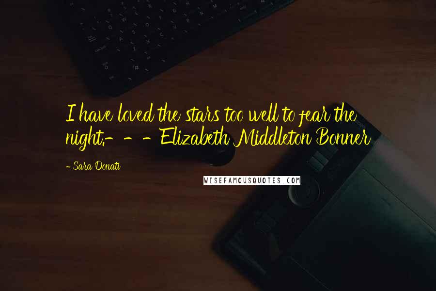 Sara Donati Quotes: I have loved the stars too well to fear the night.---Elizabeth Middleton Bonner