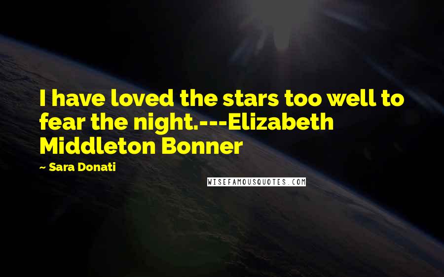 Sara Donati Quotes: I have loved the stars too well to fear the night.---Elizabeth Middleton Bonner