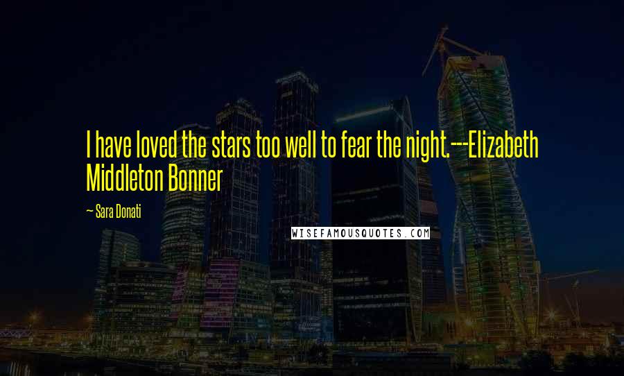 Sara Donati Quotes: I have loved the stars too well to fear the night.---Elizabeth Middleton Bonner