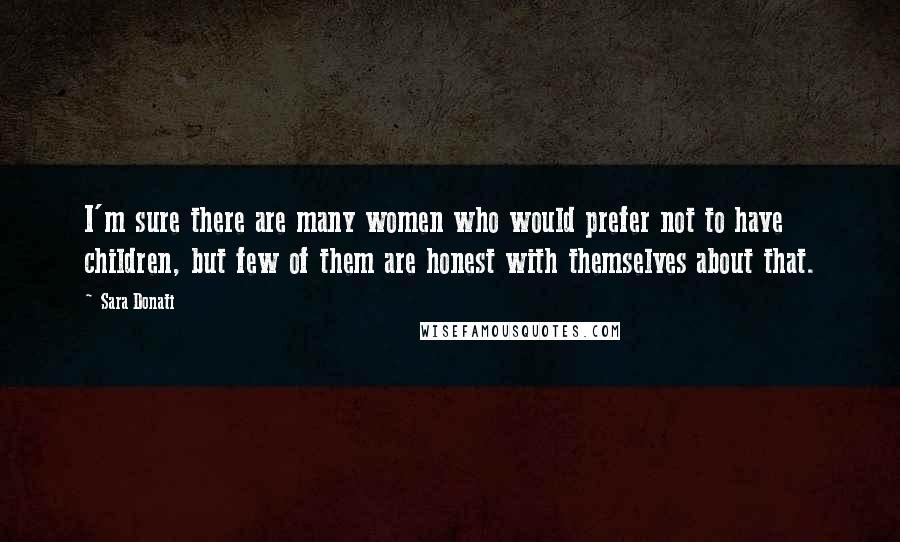 Sara Donati Quotes: I'm sure there are many women who would prefer not to have children, but few of them are honest with themselves about that.