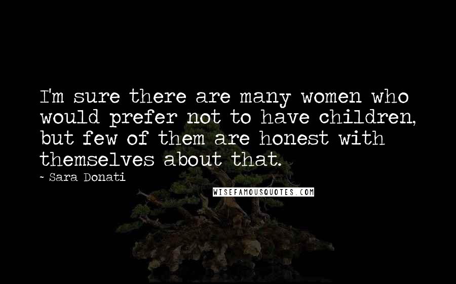 Sara Donati Quotes: I'm sure there are many women who would prefer not to have children, but few of them are honest with themselves about that.
