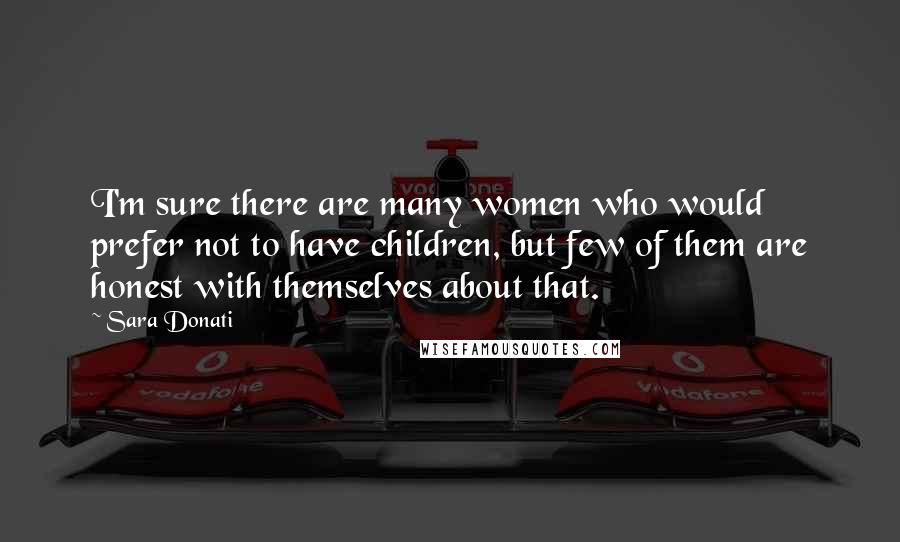 Sara Donati Quotes: I'm sure there are many women who would prefer not to have children, but few of them are honest with themselves about that.