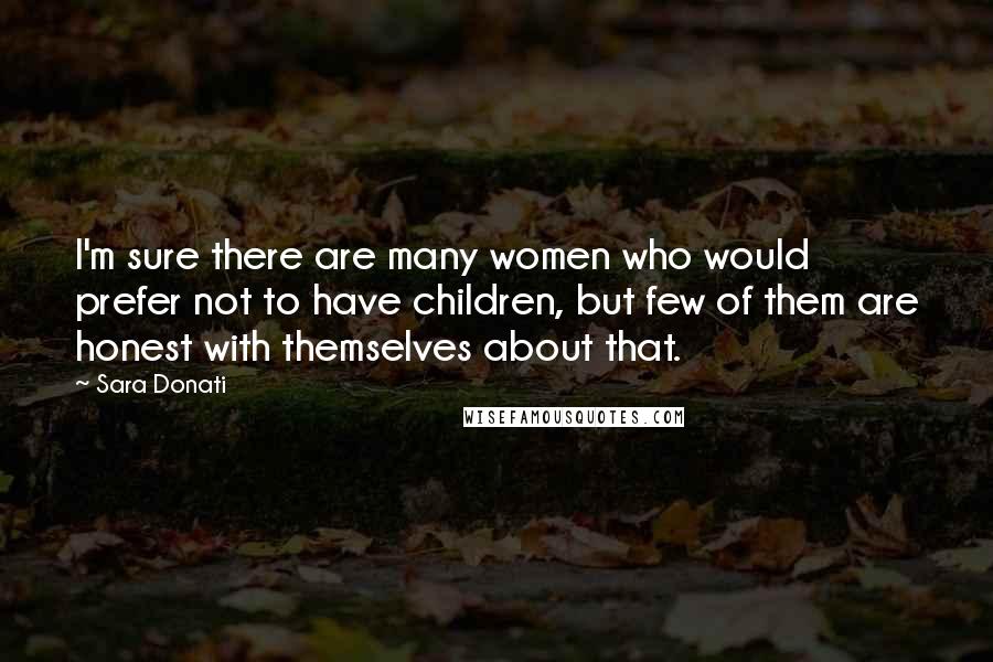Sara Donati Quotes: I'm sure there are many women who would prefer not to have children, but few of them are honest with themselves about that.