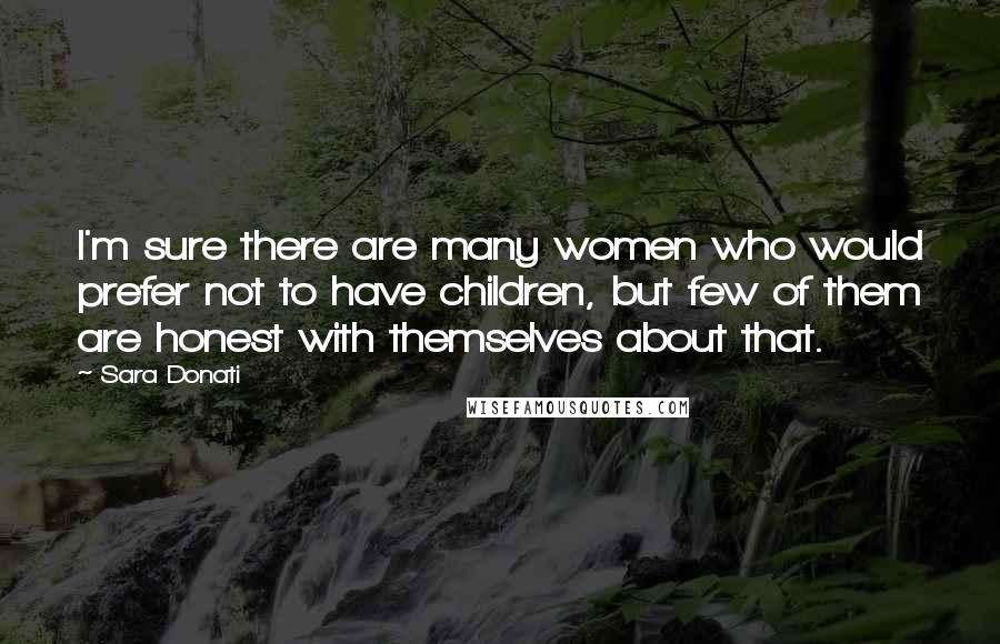 Sara Donati Quotes: I'm sure there are many women who would prefer not to have children, but few of them are honest with themselves about that.