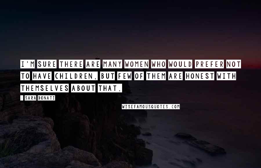 Sara Donati Quotes: I'm sure there are many women who would prefer not to have children, but few of them are honest with themselves about that.