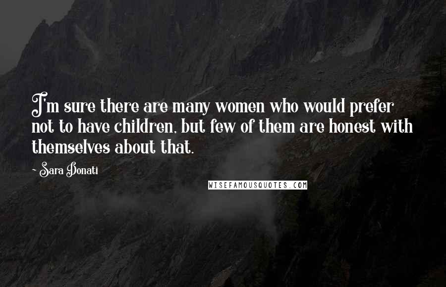 Sara Donati Quotes: I'm sure there are many women who would prefer not to have children, but few of them are honest with themselves about that.
