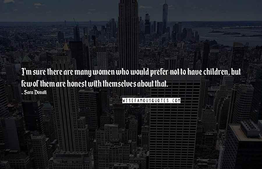 Sara Donati Quotes: I'm sure there are many women who would prefer not to have children, but few of them are honest with themselves about that.
