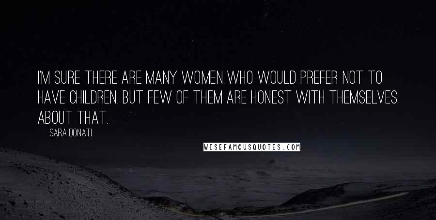 Sara Donati Quotes: I'm sure there are many women who would prefer not to have children, but few of them are honest with themselves about that.
