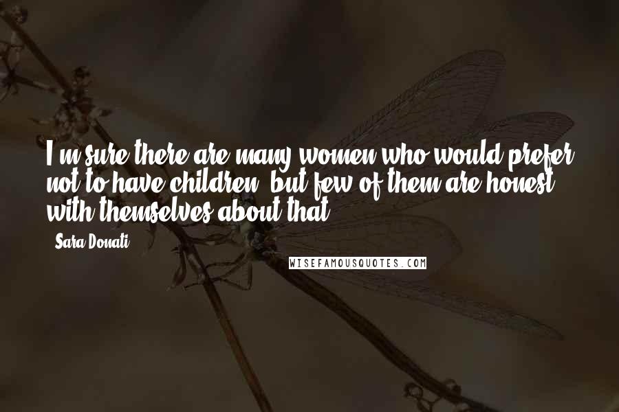 Sara Donati Quotes: I'm sure there are many women who would prefer not to have children, but few of them are honest with themselves about that.