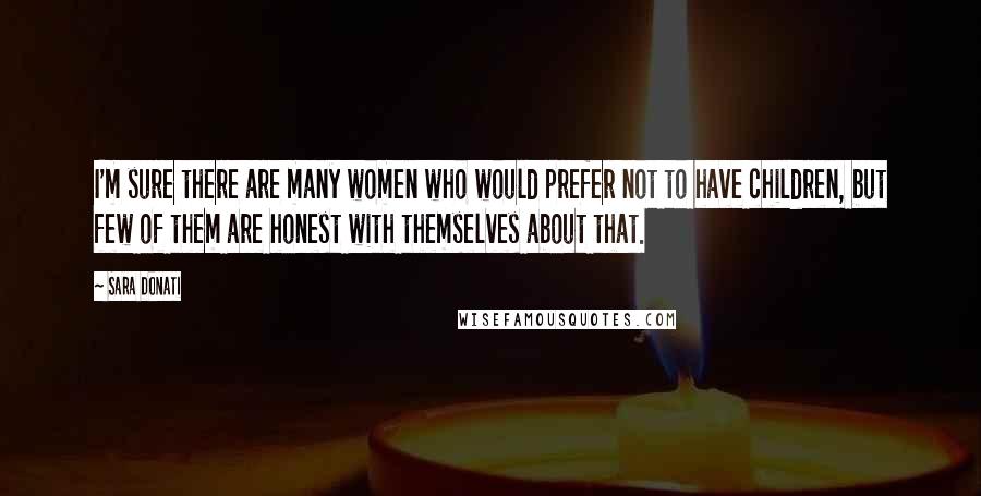 Sara Donati Quotes: I'm sure there are many women who would prefer not to have children, but few of them are honest with themselves about that.