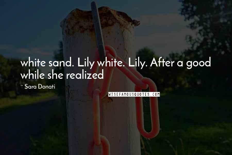 Sara Donati Quotes: white sand. Lily white. Lily. After a good while she realized