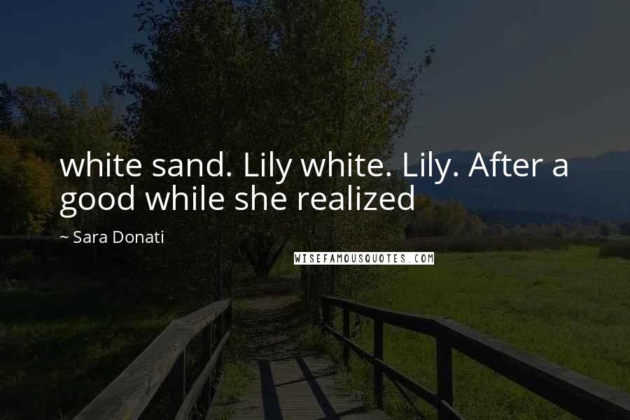 Sara Donati Quotes: white sand. Lily white. Lily. After a good while she realized