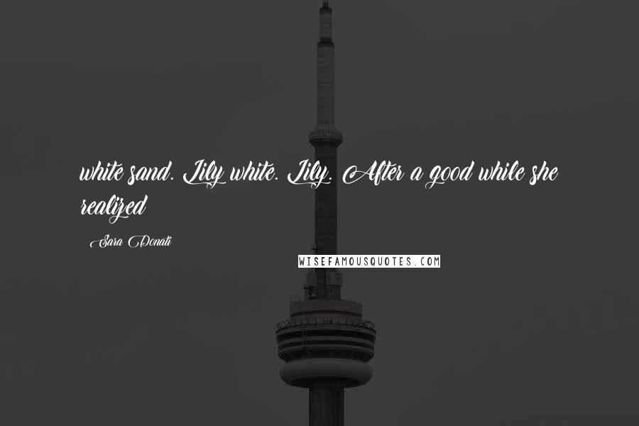 Sara Donati Quotes: white sand. Lily white. Lily. After a good while she realized