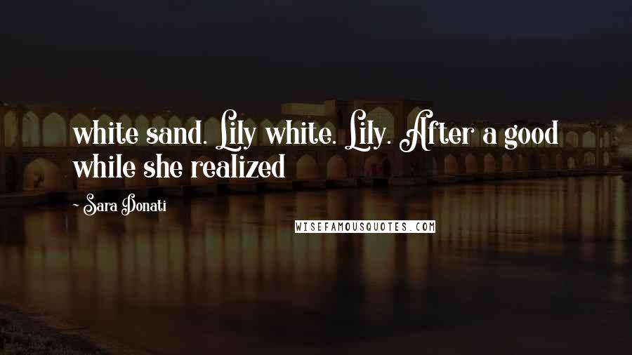 Sara Donati Quotes: white sand. Lily white. Lily. After a good while she realized