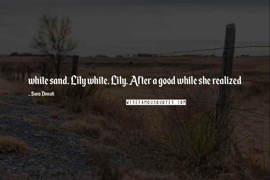 Sara Donati Quotes: white sand. Lily white. Lily. After a good while she realized