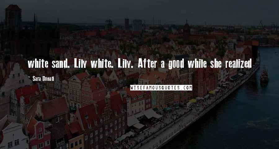 Sara Donati Quotes: white sand. Lily white. Lily. After a good while she realized