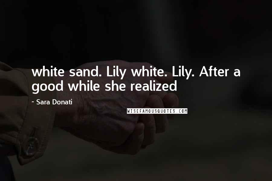 Sara Donati Quotes: white sand. Lily white. Lily. After a good while she realized