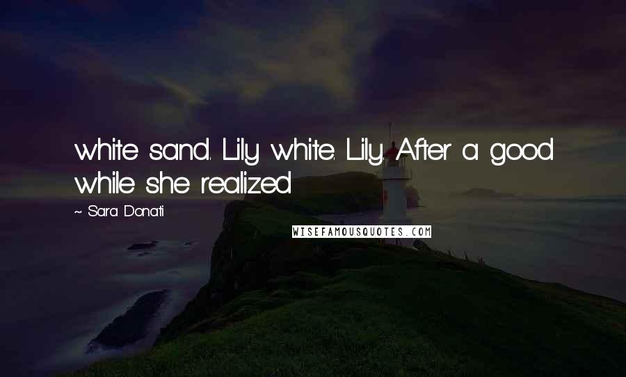 Sara Donati Quotes: white sand. Lily white. Lily. After a good while she realized