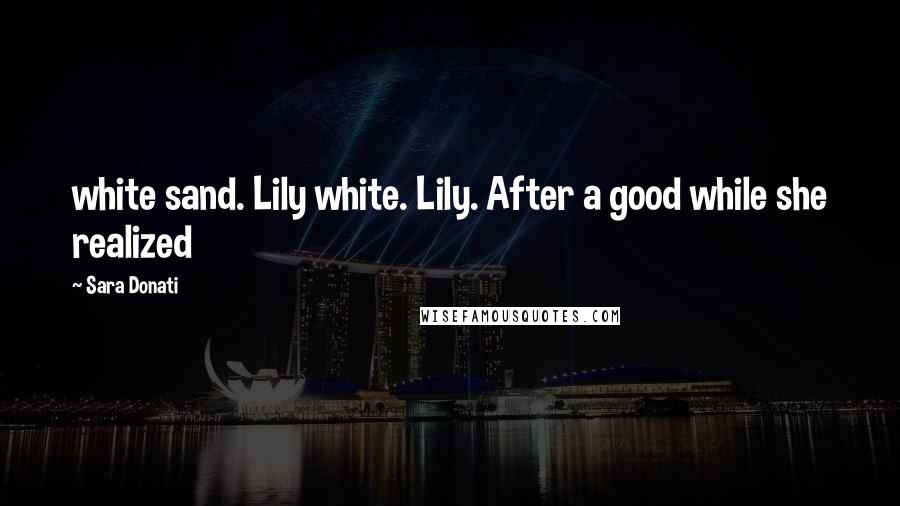 Sara Donati Quotes: white sand. Lily white. Lily. After a good while she realized