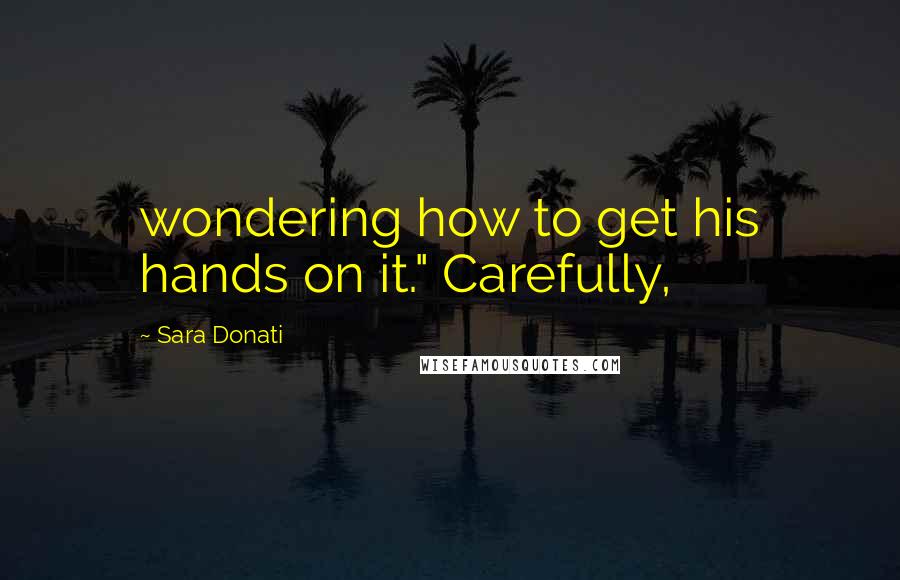 Sara Donati Quotes: wondering how to get his hands on it." Carefully,