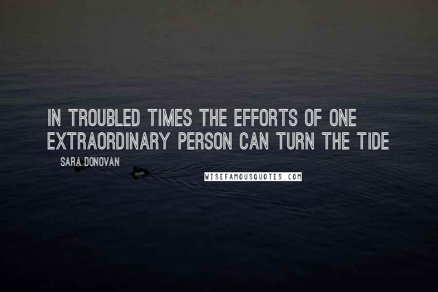 Sara Donovan Quotes: In troubled times the efforts of one extraordinary person can turn the tide